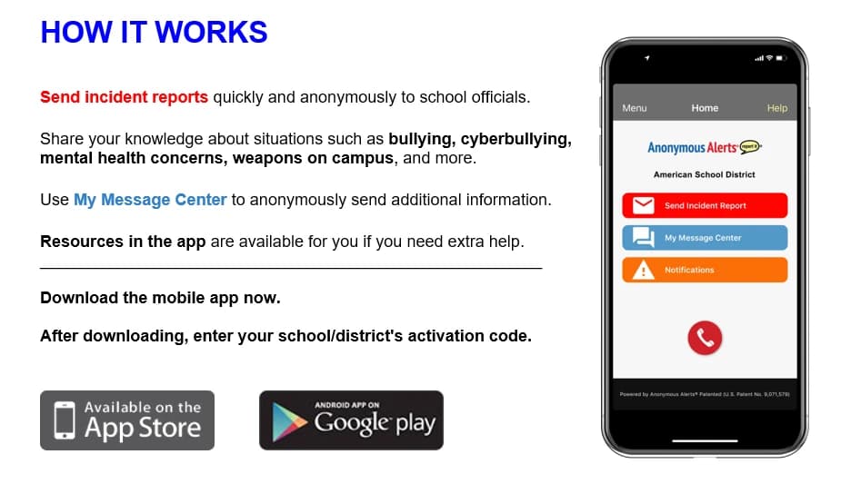 How it works: send incident reports, share knowledge about bullying and safety concerns, use My Message Center, and find resources in the Anonymous Alerts app, available on the App Store and Google Play.